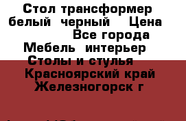 Стол трансформер (белый, черный) › Цена ­ 25 500 - Все города Мебель, интерьер » Столы и стулья   . Красноярский край,Железногорск г.